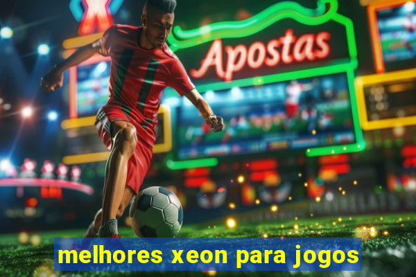 melhores xeon para jogos